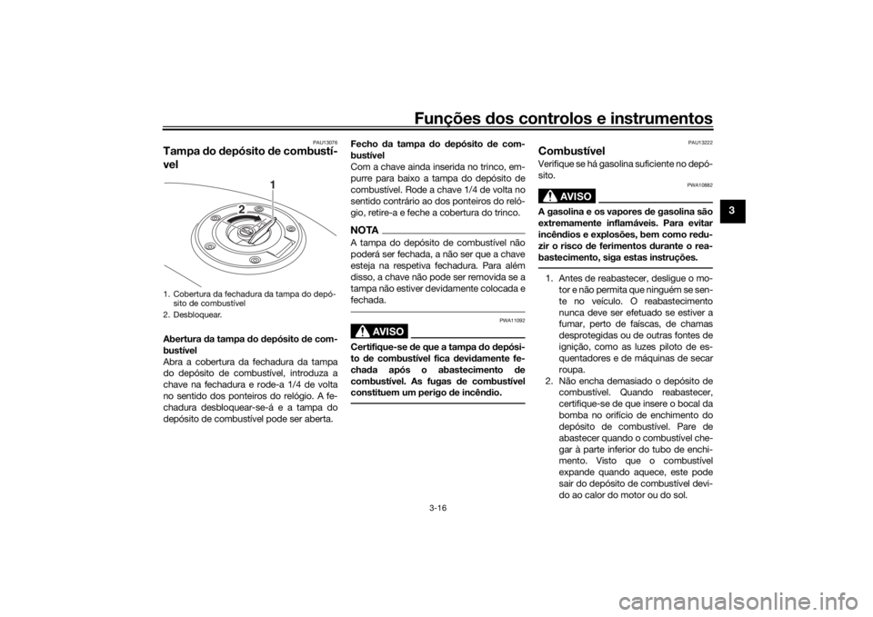 YAMAHA XSR 700 2018  Manual de utilização (in Portuguese) Funções dos controlos e instrumentos
3-16
3
PAU13076
Tampa do depósito de combustí-
velAbertura da tampa do depósito de com-
bustível
Abra a cobertura da fechadura da tampa
do depósito de combu