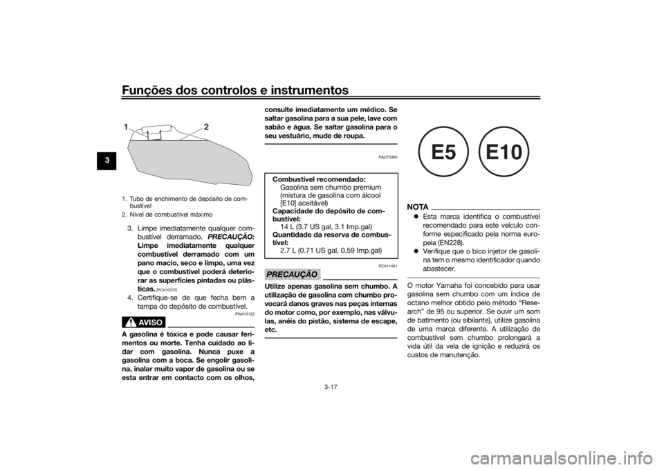 YAMAHA XSR 700 2018  Manual de utilização (in Portuguese) Funções dos controlos e instrumentos
3-17
3
3. Limpe imediatamente qualquer com-
bustível derramado. PRECAUÇÃO:
Limpe imediatamente qualquer
combustível derramado com um
pano macio, seco e limpo