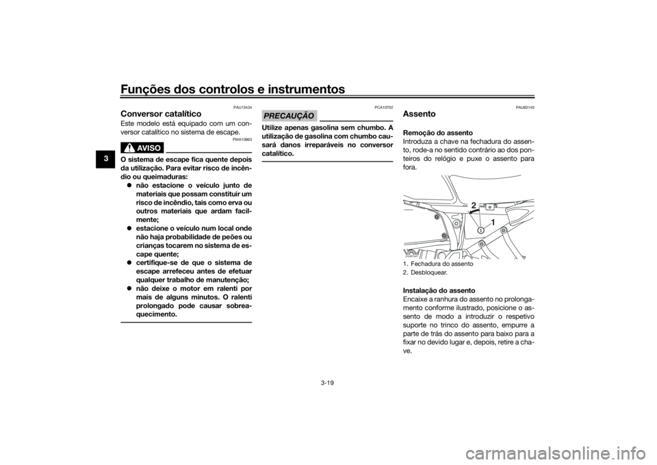 YAMAHA XSR 700 2018  Manual de utilização (in Portuguese) Funções dos controlos e instrumentos
3-19
3
PAU13434
Conversor catalíticoEste modelo está equipado com um con-
versor catalítico no sistema de escape.
AVISO
PWA10863
O sistema de escape fica quen