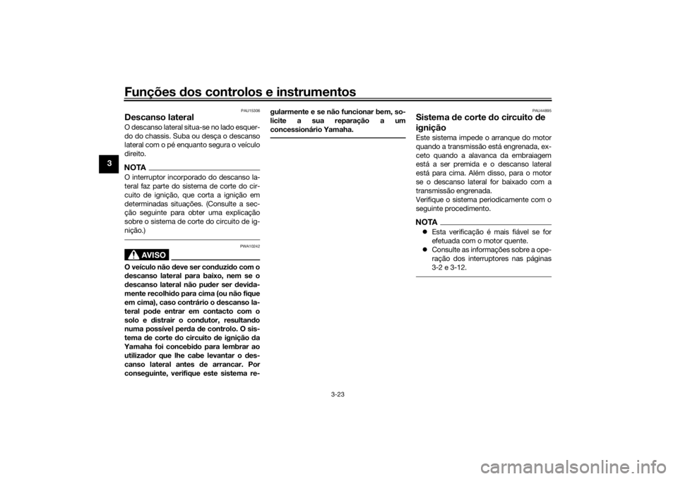 YAMAHA XSR 700 2018  Manual de utilização (in Portuguese) Funções dos controlos e instrumentos
3-23
3
PAU15306
Descanso lateralO descanso lateral situa-se no lado esquer-
do do chassis. Suba ou desça o descanso
lateral com o pé enquanto segura o veículo