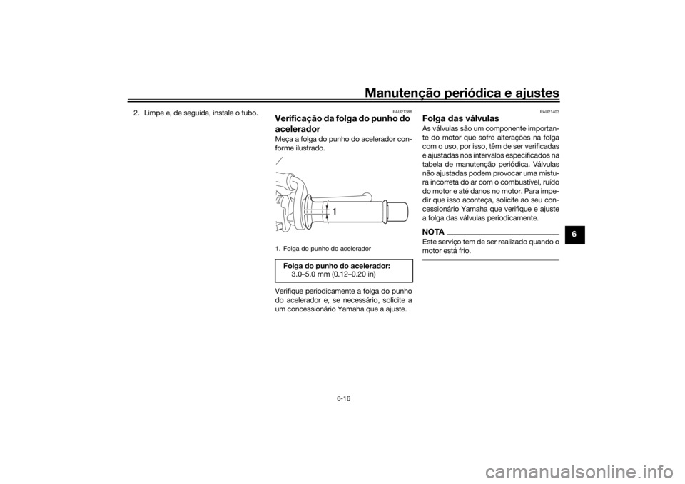 YAMAHA XSR 700 2018  Manual de utilização (in Portuguese) Manutenção periódica e ajustes
6-16
6
2. Limpe e, de seguida, instale o tubo.
PAU21386
Verificação da folga do punho do 
aceleradorMeça a folga do punho do acelerador con-
forme ilustrado.
Verif