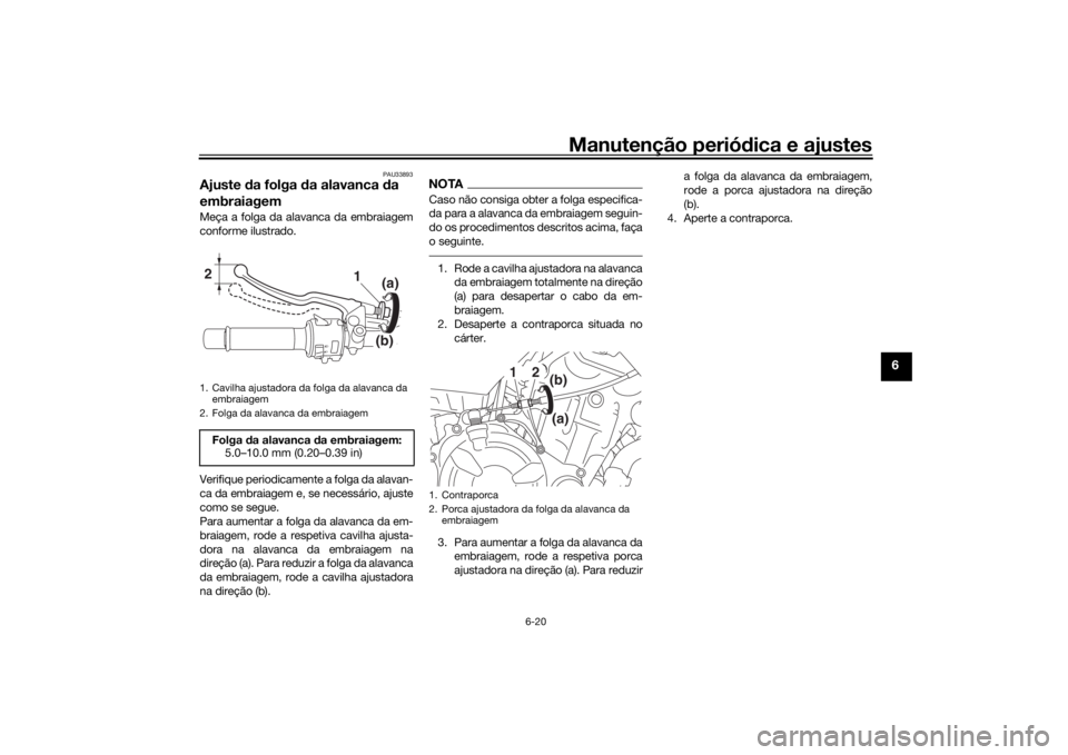 YAMAHA XSR 700 2018  Manual de utilização (in Portuguese) Manutenção periódica e ajustes
6-20
6
PAU33893
Ajuste da folga da alavanca da 
embraiagemMeça a folga da alavanca da embraiagem
conforme ilustrado.
Verifique periodicamente a folga da alavan-
ca d