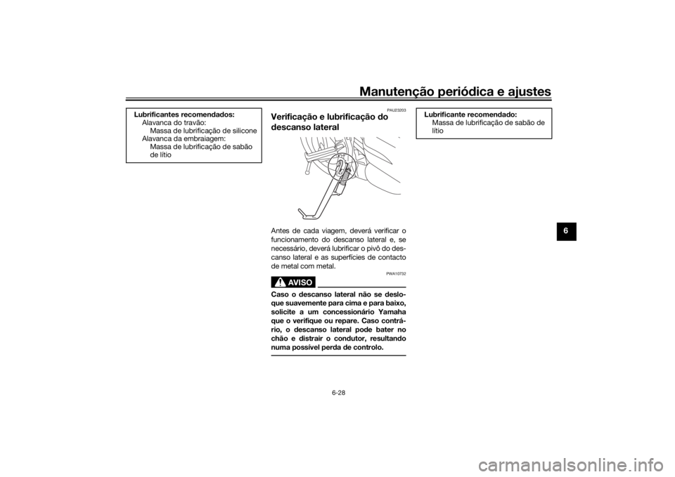 YAMAHA XSR 700 2018  Manual de utilização (in Portuguese) Manutenção periódica e ajustes
6-28
6
PAU23203
Verificação e lubrificação do 
descanso lateralAntes de cada viagem, deverá verificar o
funcionamento do descanso lateral e, se
necessário, deve