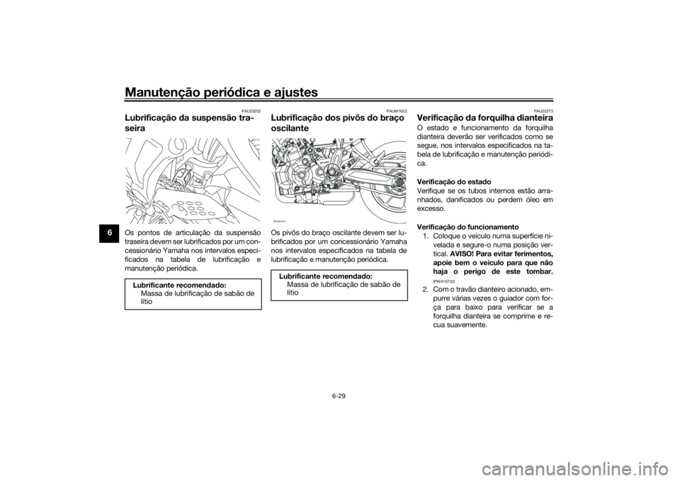 YAMAHA XSR 700 2018  Manual de utilização (in Portuguese) Manutenção periódica e ajustes
6-29
6
PAU23252
Lubrificação da suspensão tra-
seiraOs pontos de articulação da suspensão
traseira devem ser lubrificados por um con-
cessionário Yamaha nos in