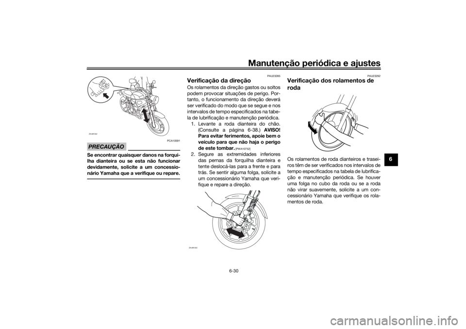 YAMAHA XSR 700 2018  Manual de utilização (in Portuguese) Manutenção periódica e ajustes
6-30
6
PRECAUÇÃO
PCA10591
Se encontrar quaisquer danos na forqui-
lha dianteira ou se esta não funcionar
devidamente, solicite a um concessio-
nário Yamaha que a 