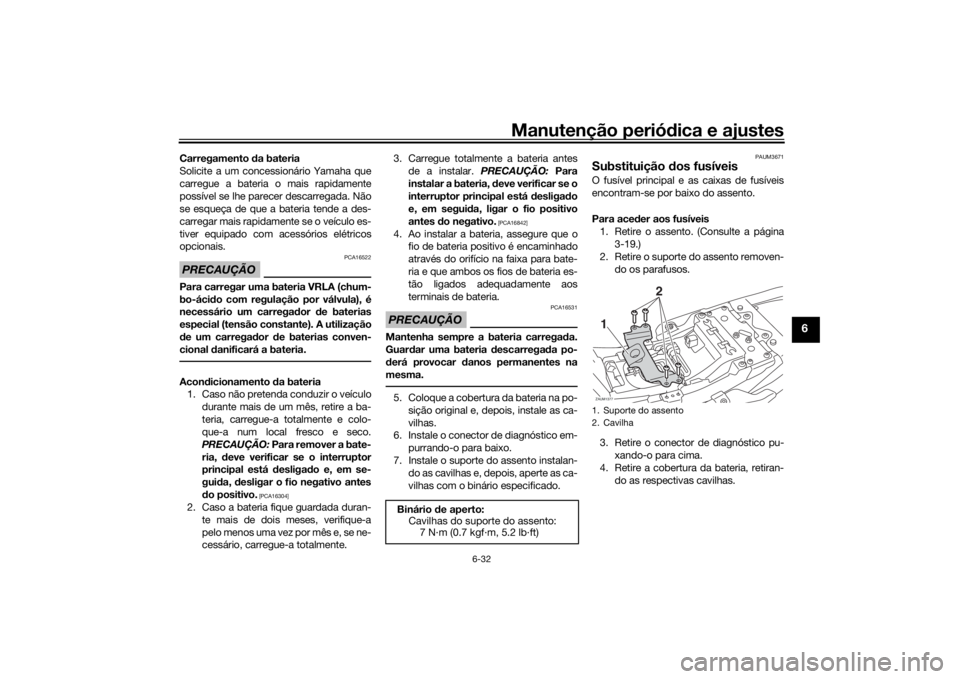 YAMAHA XSR 700 2018  Manual de utilização (in Portuguese) Manutenção periódica e ajustes
6-32
6
Carregamento da bateria
Solicite a um concessionário Yamaha que
carregue a bateria o mais rapidamente
possível se lhe parecer descarregada. Não
se esqueça 