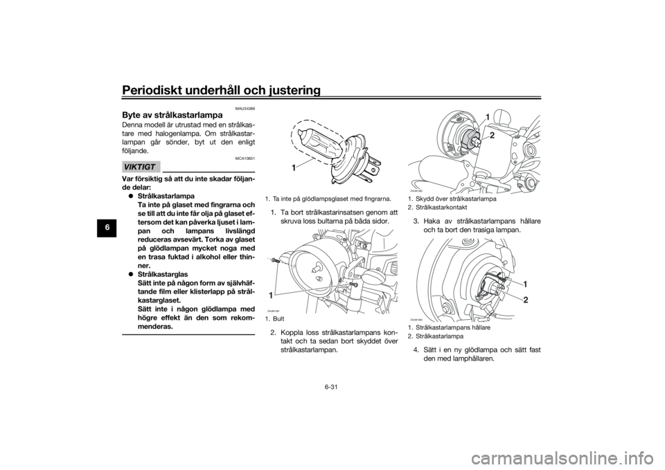 YAMAHA XSR 700 2018  Bruksanvisningar (in Swedish) Periodiskt underhåll och justering
6-31
6
MAU34386
Byte av strålkastarlampaDenna modell är utrustad med en strålkas-
tare med halogenlampa. Om strålkastar-
lampan går sönder, byt ut den enligt
