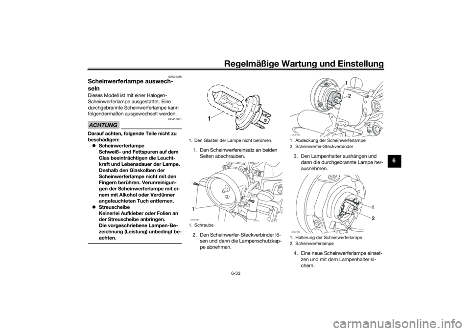 YAMAHA XSR 700 2017 Betriebsanleitungen (in German) Regelmäßige Wartung und Einstellung
6-33
6
GAU34386
Scheinwerferlampe auswech-
selnDieses Modell ist mit einer Halogen-
Scheinwerferlampe ausgestattet. Eine
durchgebrannte Scheinwerferlampe kann
f YAMAHA XSR 700 2017 Betriebsanleitungen (in German) Regelmäßige Wartung und Einstellung
6-33
6
GAU34386
Scheinwerferlampe auswech-
selnDieses Modell ist mit einer Halogen-
Scheinwerferlampe ausgestattet. Eine
durchgebrannte Scheinwerferlampe kann
f