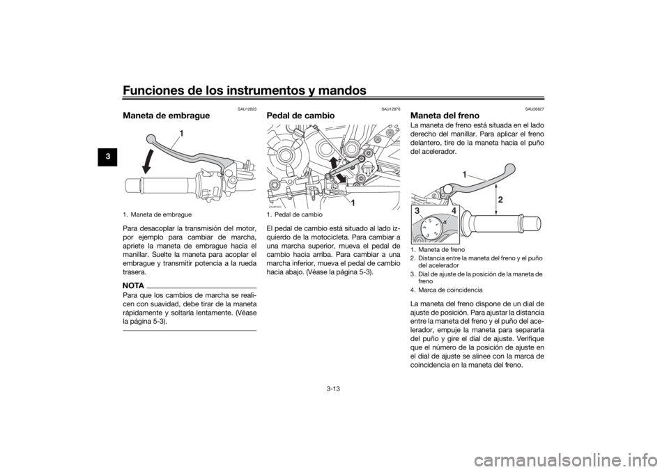 YAMAHA XSR 700 XTRIBUTE 2021  Manuale de Empleo (in Spanish) Funciones de los instrumentos y man dos
3-13
3
SAU12823
Maneta  de embraguePara desacoplar la transmisión del motor,
por ejemplo para cambiar de marcha,
apriete la maneta de embrague hacia el
manilla