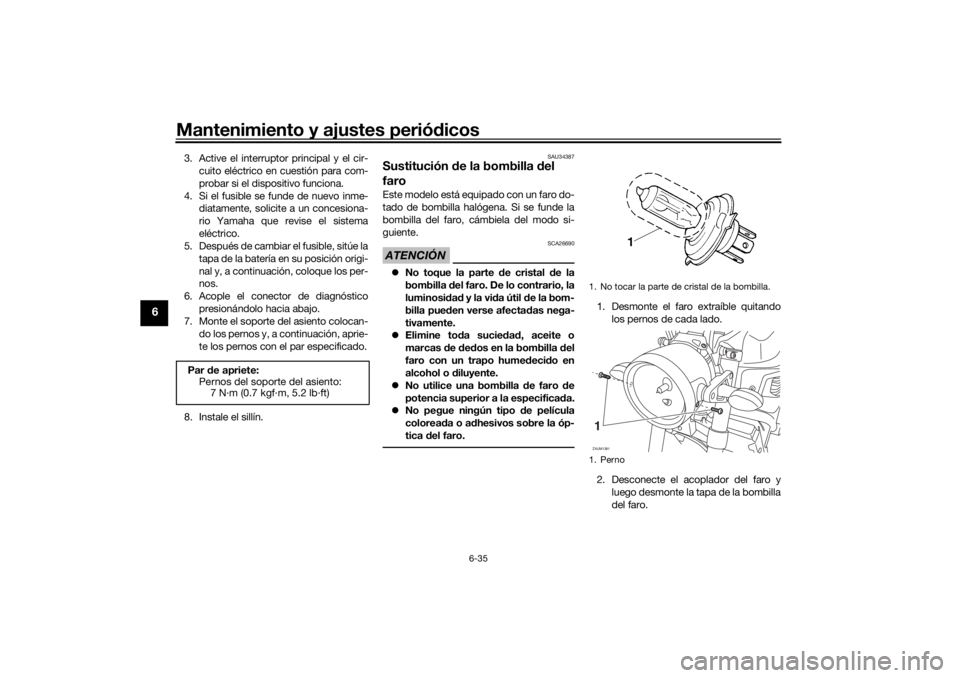 YAMAHA XSR 700 XTRIBUTE 2021  Manuale de Empleo (in Spanish) Mantenimiento y ajustes periódicos
6-35
6
3. Active el interruptor principal y el cir-
cuito eléctrico en cuestión para com-
probar si el dispositivo funciona.
4. Si el fusible se funde de nuevo in