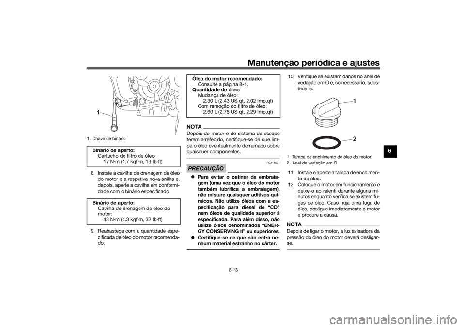 YAMAHA XSR 700 XTRIBUTE 2021  Manual de utilização (in Portuguese) Manutenção periódica e ajustes
6-13
6
8. Instale a cavilha de drenagem de óleo
do motor e a respetiva nova anilha e,
depois, aperte a cavilha em conformi-
dade com o binário especificado.
9. Reab