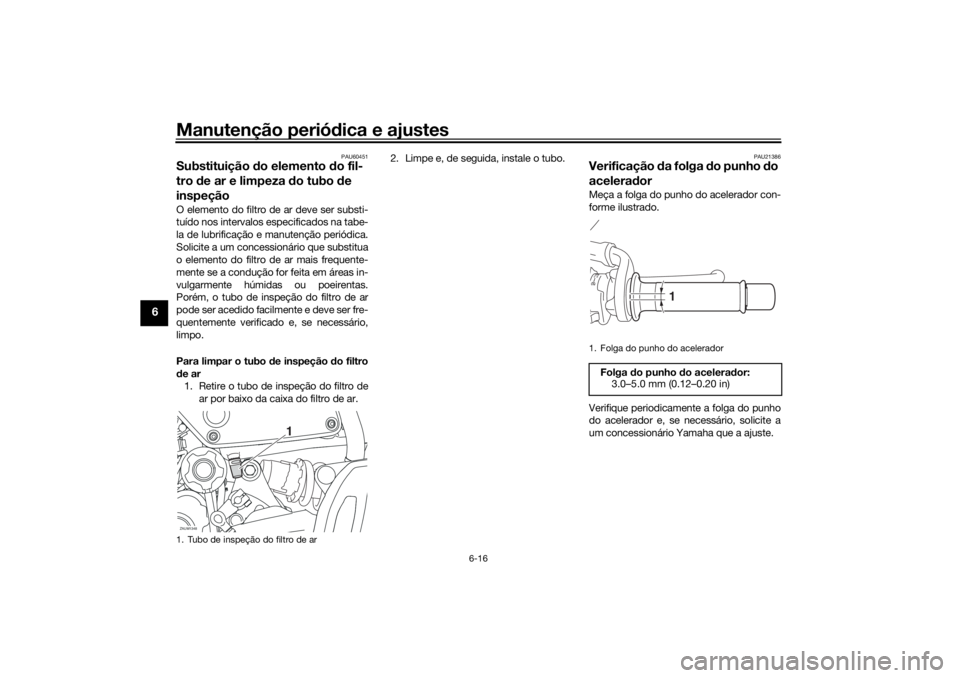 YAMAHA XSR 700 XTRIBUTE 2021  Manual de utilização (in Portuguese) Manutenção periódica e ajustes
6-16
6
PAU60451
Substituição  do elemento d o fil-
tro  de ar e limpeza  do tubo  de 
inspeçãoO elemento do filtro de ar deve ser substi-
tuído nos intervalos es