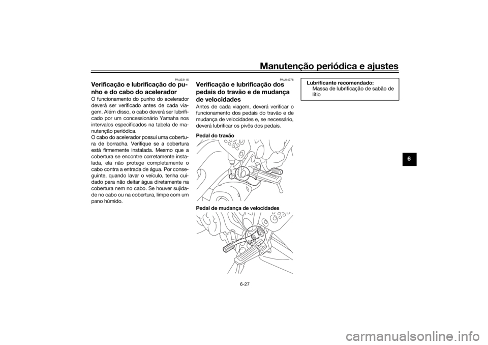 YAMAHA XSR 700 XTRIBUTE 2021  Manual de utilização (in Portuguese) Manutenção periódica e ajustes
6-27
6
PAU23115
Verificação e lubrificação  do pu-
nho e d o cabo do acelera dorO funcionamento do punho do acelerador
deverá ser verificado antes de cada via-
g