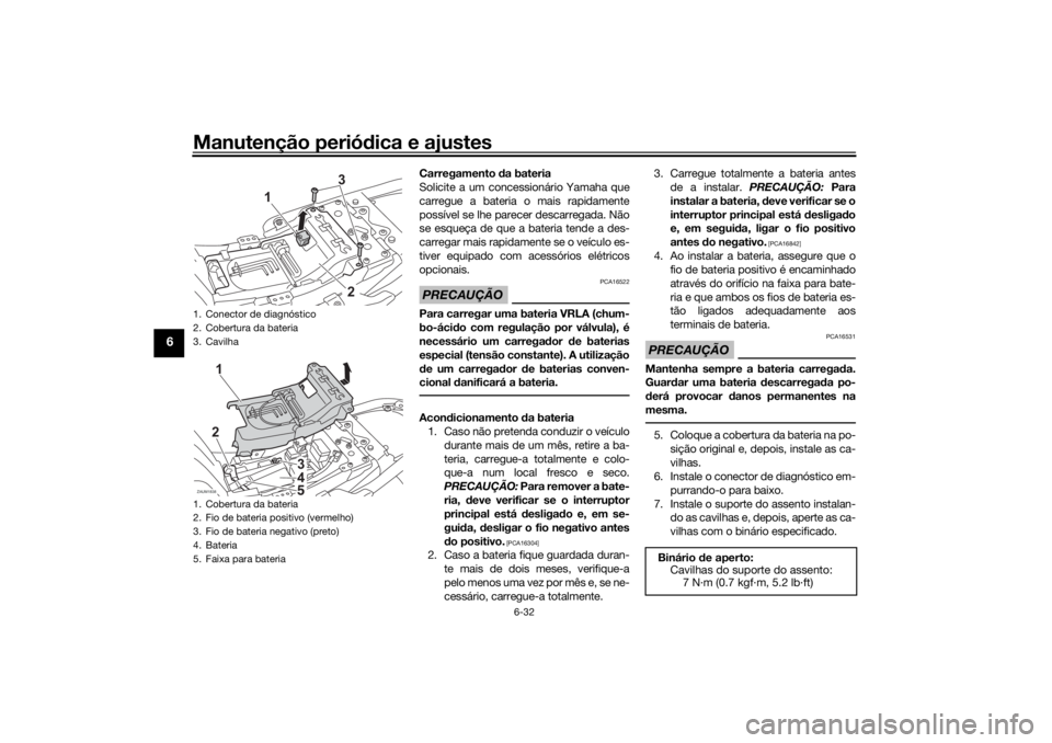 YAMAHA XSR 700 XTRIBUTE 2021  Manual de utilização (in Portuguese) Manutenção periódica e ajustes
6-32
6
Carregamento  da bateria
Solicite a um concessionário Yamaha que
carregue a bateria o mais rapidamente
possível se lhe parecer descarregada. Não
se esqueça