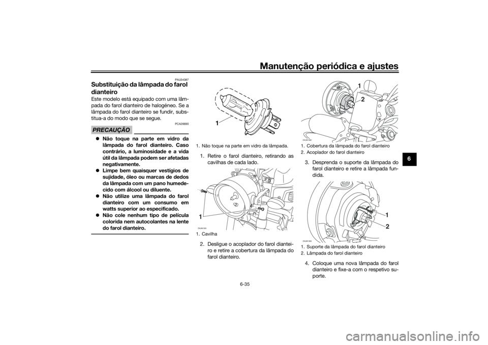 YAMAHA XSR 700 XTRIBUTE 2021  Manual de utilização (in Portuguese) Manutenção periódica e ajustes
6-35
6
PAU34387
Substituição  da lâmpa da  do farol 
d ianteiroEste modelo está equipado com uma lâm-
pada do farol dianteiro de halogéneo. Se a
lâmpada do far