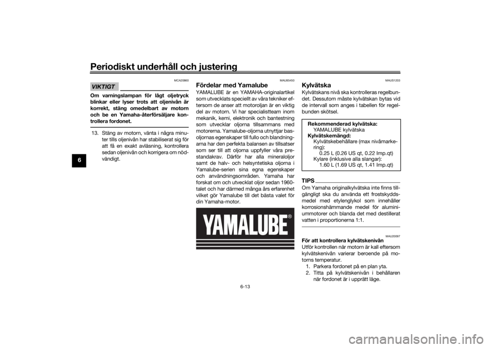 YAMAHA XSR 700 XTRIBUTE 2021  Bruksanvisningar (in Swedish) Periodiskt underhåll och justering
6-13
6
VIKTIGT
MCA20860
Om varningslampan för lågt oljetryck
blinkar eller lyser trots att oljenivån är
korrekt, stäng omedelbart av motorn
och be en Yamaha-å