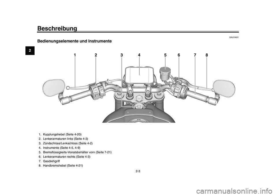 YAMAHA XSR 900 2022  Betriebsanleitungen (in German) Beschreibung
2-3
12
3
4
5
6
7
8
9
10
11
12
13
GAU10431
Bedienungselemente und Instrumente
12 34 5
7
8
6
1. Kupplungshebel (Seite 4-20)
2. Lenkerarmaturen links (Seite 4-3)
3. Zündschloss/Lenkschloss 