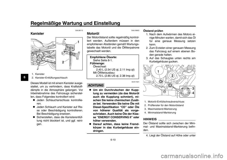 YAMAHA XSR 900 2020 Betriebsanleitungen (in German) Regelmäßige Wartung und Einstellung
6-10
1
2
3
4
56
7
8
9
10
11
12
GAU36112
KanisterDieses Modell ist mit einem Kanister ausge-
stattet, um zu verhindern, dass Kraftstoff-
dämpfe in die Atmosphäre YAMAHA XSR 900 2020 Betriebsanleitungen (in German) Regelmäßige Wartung und Einstellung
6-10
1
2
3
4
56
7
8
9
10
11
12
GAU36112
KanisterDieses Modell ist mit einem Kanister ausge-
stattet, um zu verhindern, dass Kraftstoff-
dämpfe in die Atmosphäre