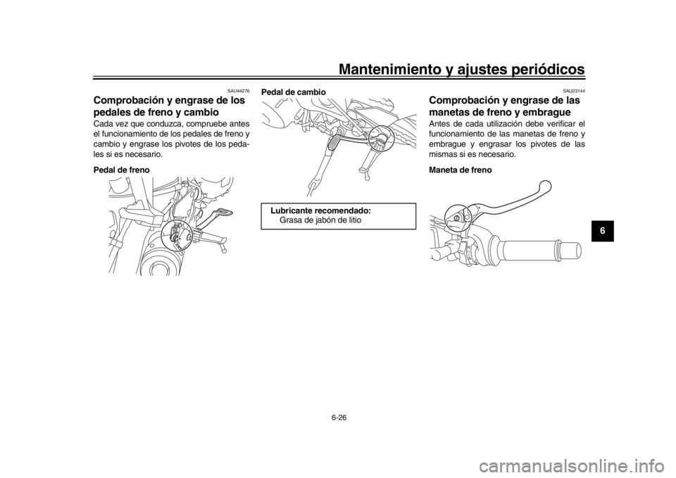 YAMAHA XSR 900 2020  Manuale de Empleo (in Spanish) Mantenimiento y ajustes periódicos6-26
1
2
3
4
567
8
9
10
11
12
SAU44276
Comprobación y engrase de los 
pedales de freno y cambioCada vez que conduzca, compruebe antes
el funcionamiento de los pedal