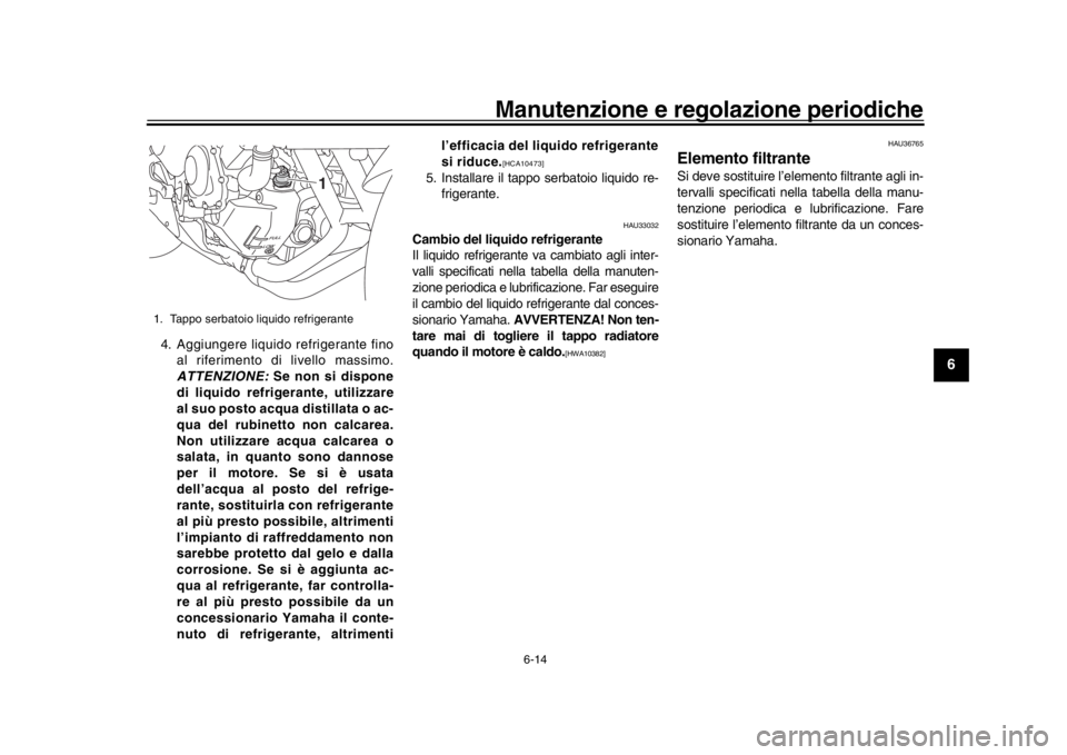 YAMAHA XSR 900 2020  Manuale duso (in Italian) Manutenzione e regolazione periodiche
6-14
1
2
3
4
567
8
9
10
11
12
4. Aggiungere liquido refrigerante fino al riferimento di livello massimo.
ATTENZIONE:  Se non si dispone
di liquido refrigerante, u