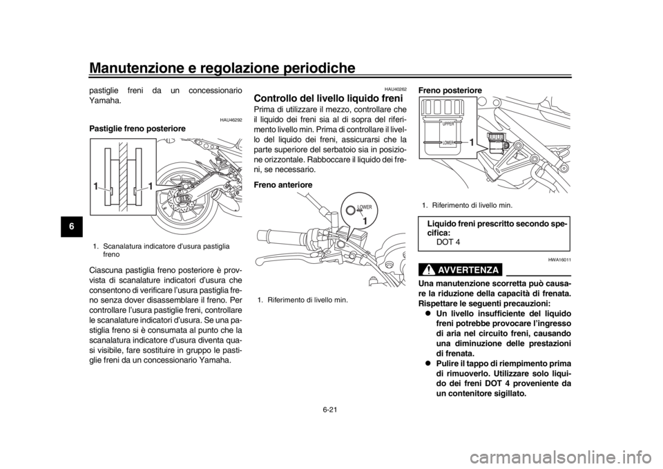 YAMAHA XSR 900 2020  Manuale duso (in Italian) Manutenzione e regolazione periodiche
6-21
1
2
3
4
56
7
8
9
10
11
12
pastiglie freni da un concessionario
Yamaha.
HAU46292
Pastiglie freno posteriore
Ciascuna pastiglia freno posteriore è prov-
vista