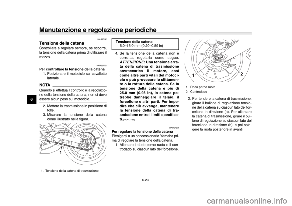 YAMAHA XSR 900 2020  Manuale duso (in Italian) Manutenzione e regolazione periodiche
6-23
1
2
3
4
56
7
8
9
10
11
12
HAU22762
Tensione della catenaControllare e regolare  sempre, se occorre,
la tensione della cat ena prima di utilizzare il
mezzo.
H