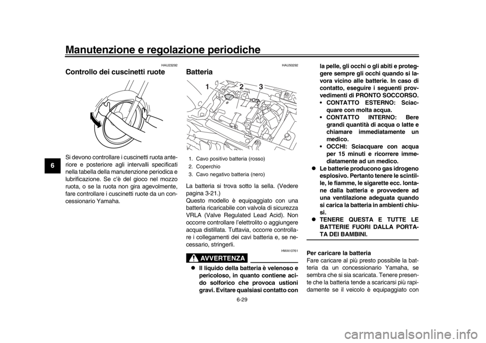 YAMAHA XSR 900 2020  Manuale duso (in Italian) Manutenzione e regolazione periodiche
6-29
1
2
3
4
56
7
8
9
10
11
12
HAU23292
Controllo dei cuscinetti ruoteSi devono controllare i cuscinetti ruota ante-
riore e posteriore agli  intervalli specifica
