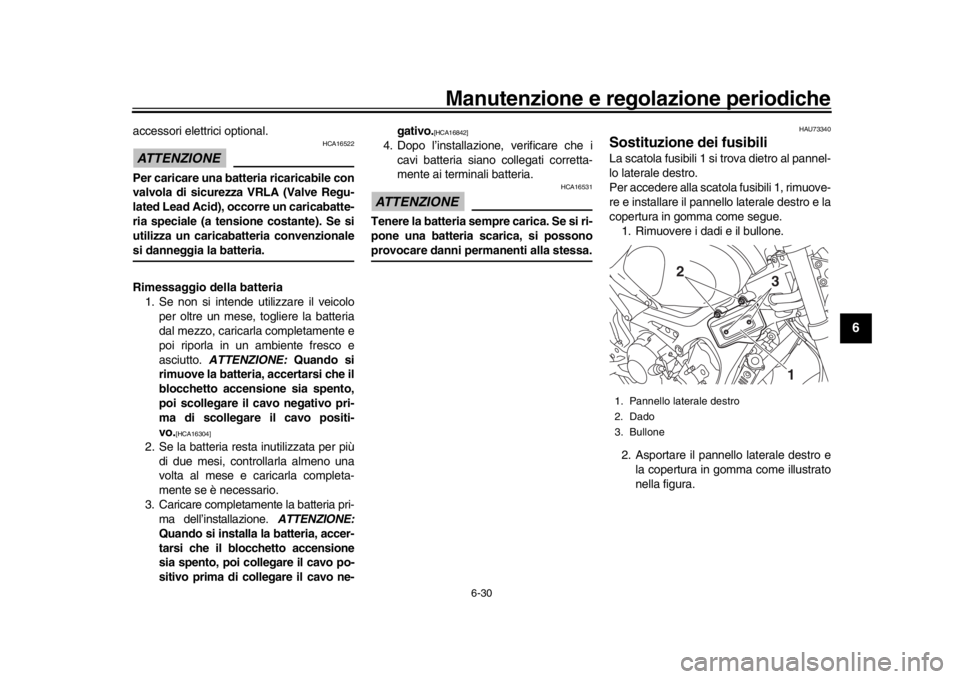 YAMAHA XSR 900 2020  Manuale duso (in Italian) Manutenzione e regolazione periodiche
6-30
1
2
3
4
567
8
9
10
11
12
accessori elettrici optional.ATTENZIONE
HCA16522
Per caricare una batteria ricaricabile con
valvola di sicurezza VRLA (Valve Regu-
l