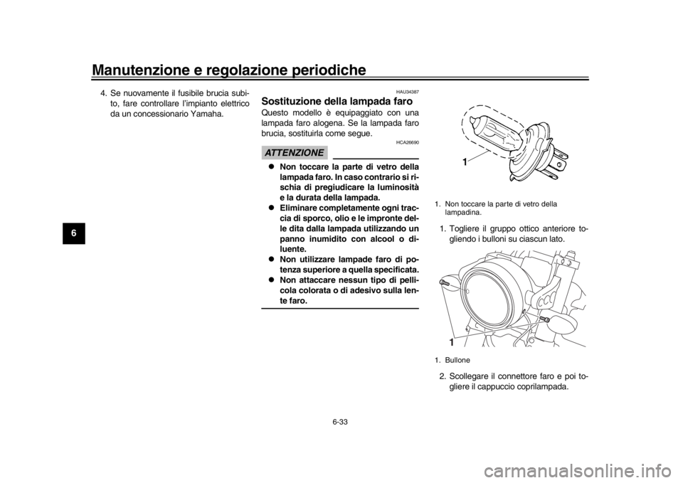 YAMAHA XSR 900 2020  Manuale duso (in Italian) Manutenzione e regolazione periodiche
6-33
1
2
3
4
56
7
8
9
10
11
12
4. Se nuovamente il fusibile brucia subi- to, fare controllare l’impianto elettrico
da un concessionario Yamaha.
HAU34387
Sostitu