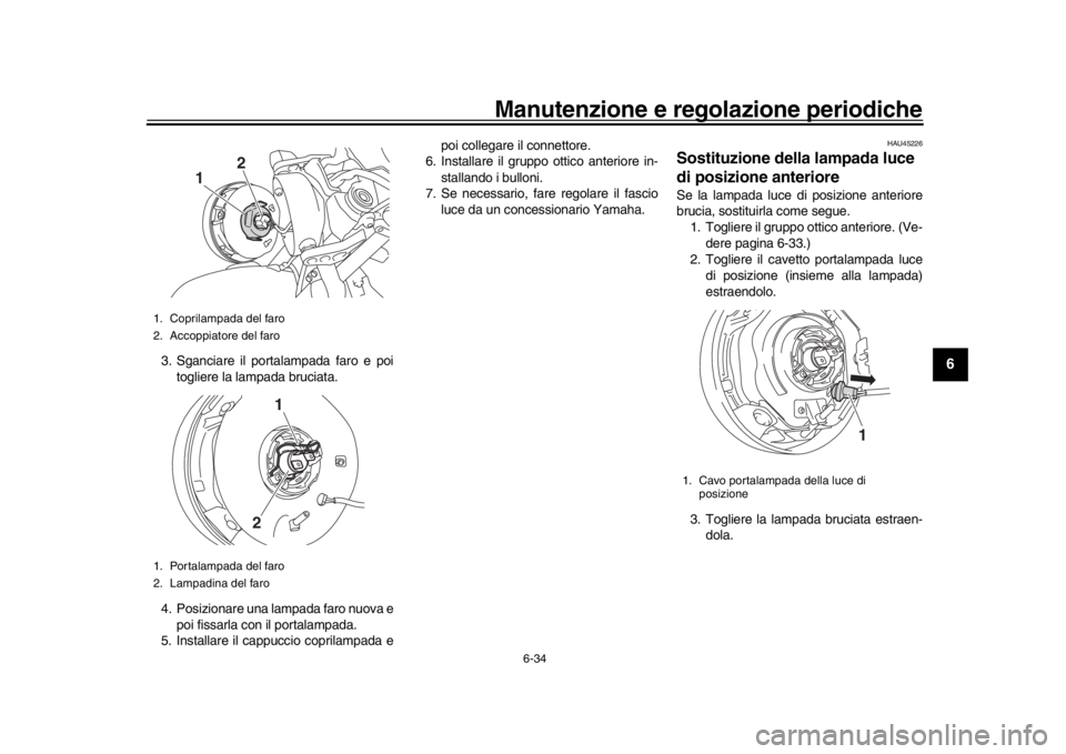 YAMAHA XSR 900 2020  Manuale duso (in Italian) Manutenzione e regolazione periodiche
6-34
1
2
3
4
567
8
9
10
11
12
3. Sganciare il portalampada faro e poi togliere la lampada bruciata.
4. Posizionare una lampada faro nuova e poi fissarla con il po