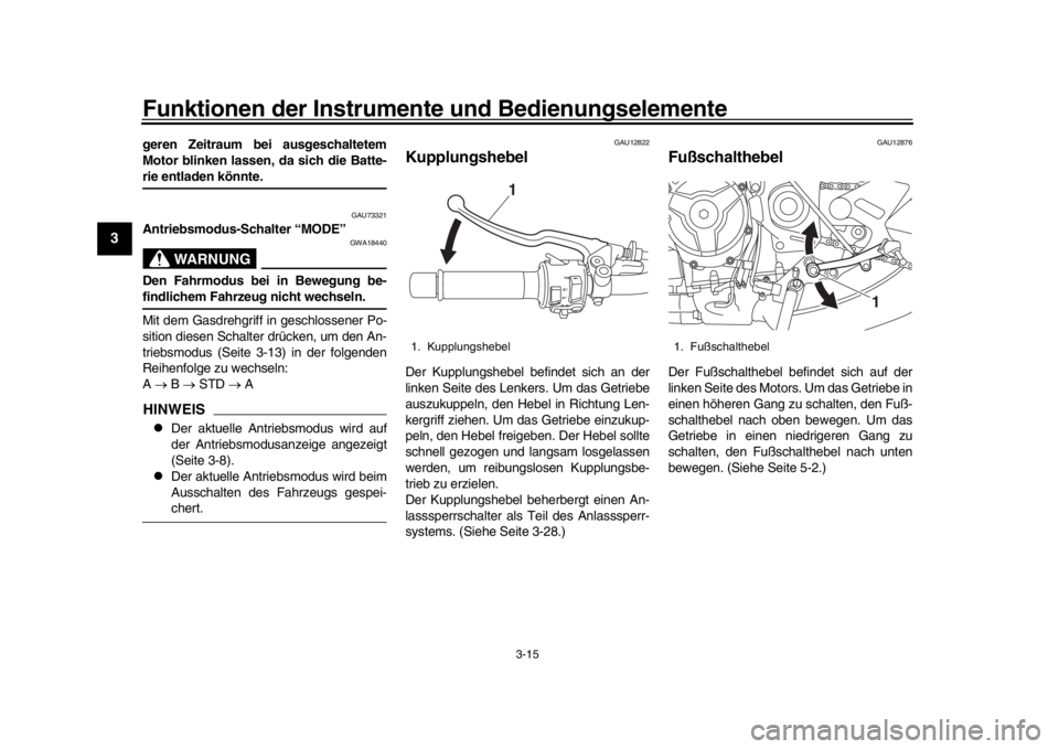 YAMAHA XSR 900 2019  Betriebsanleitungen (in German) Funktionen der Instrumente und Bedienungselemente
3-15
1
23
4
5
6
7
8
9
10
11
12
geren Zeitraum bei ausgeschaltetem
Motor blinken lassen, da sich die Batte-rie entladen könnte.
GAU73321
Antriebsmodus