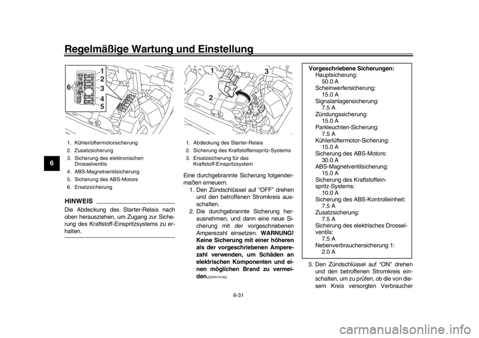 YAMAHA XSR 900 2019  Betriebsanleitungen (in German) Regelmäßige Wartung und Einstellung
6-31
1
2
3
4
56
7
8
9
10
11
12
HINWEISDie Abdeckung des Starter-Relais nach
oben herausziehen, um Zugang zur Siche-
rung des Kraftstoff-Einspritzsystems zu er-hal