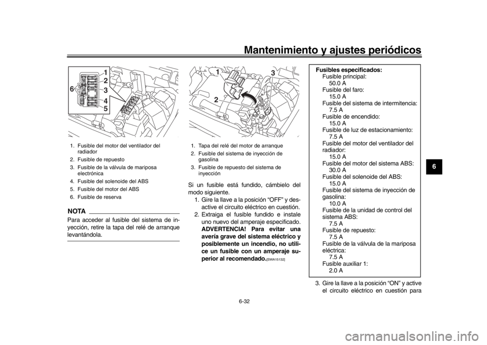 YAMAHA XSR 900 2019  Manuale de Empleo (in Spanish) Mantenimiento y ajustes periódicos6-32
1
2
3
4
567
8
9
10
11
12
NOTAPara acceder al fusible del sistema de in-
yección, retire la tapa del relé de arranquelevantándola. Si un fusible está fundido
