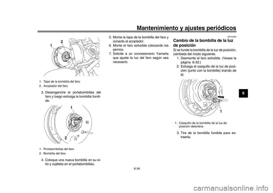YAMAHA XSR 900 2019  Manuale de Empleo (in Spanish) Mantenimiento y ajustes periódicos6-34
1
2
3
4
567
8
9
10
11
12
3. Desenganche el portabombillas del faro y luego extraiga la bombilla fundi-
da.
4. Coloque una nueva bombilla en su si- tio y sujéte