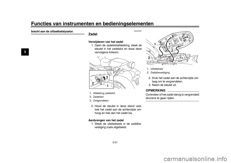 YAMAHA XSR 900 2019  Instructieboekje (in Dutch) Functies van instrumenten en bedieningselementen
3-21
1
23
4
5
6
7
8
9
10
11
12
bracht aan de uitlaatkatalysator.
DAU57991
ZadelVerwijderen van het zadel 1. Open de zadelslotafdekking, steek de
sleute
