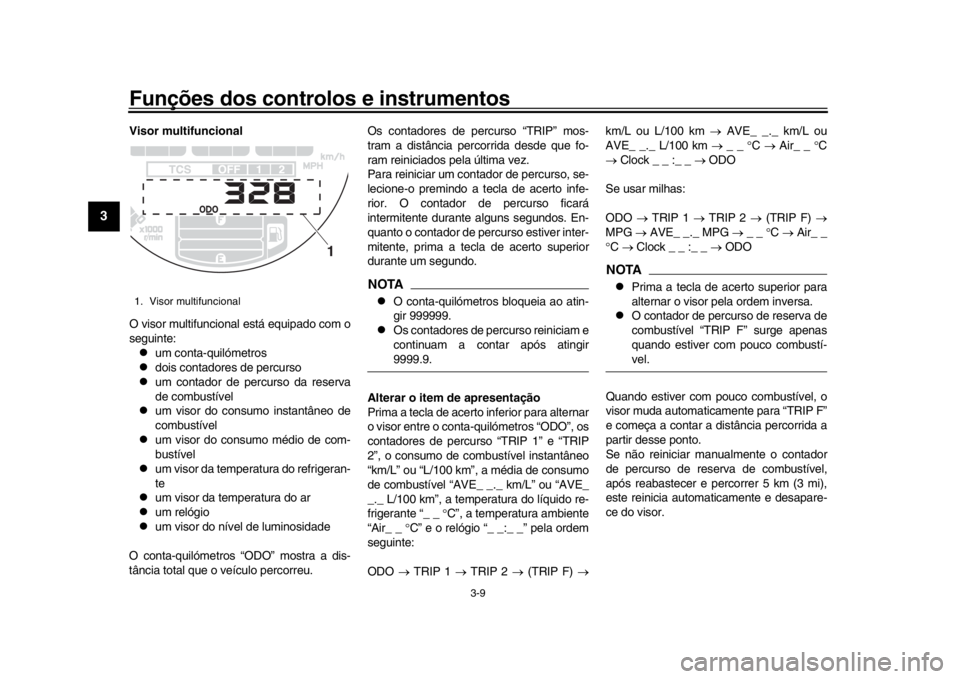 YAMAHA XSR 900 2019 Manual de utilização (in Portuguese) Funções dos controlos e instrumentos
3-9
1
23
4
5
6
7
8
9
10
11
12
Visor multifuncional
O visor multifuncional está equipado com o
seguinte:
um conta-quilómetros
dois contadores de percurso YAMAHA XSR 900 2019 Manual de utilização (in Portuguese) Funções dos controlos e instrumentos
3-9
1
23
4
5
6
7
8
9
10
11
12
Visor multifuncional
O visor multifuncional está equipado com o
seguinte:
um conta-quilómetros
dois contadores de percurso