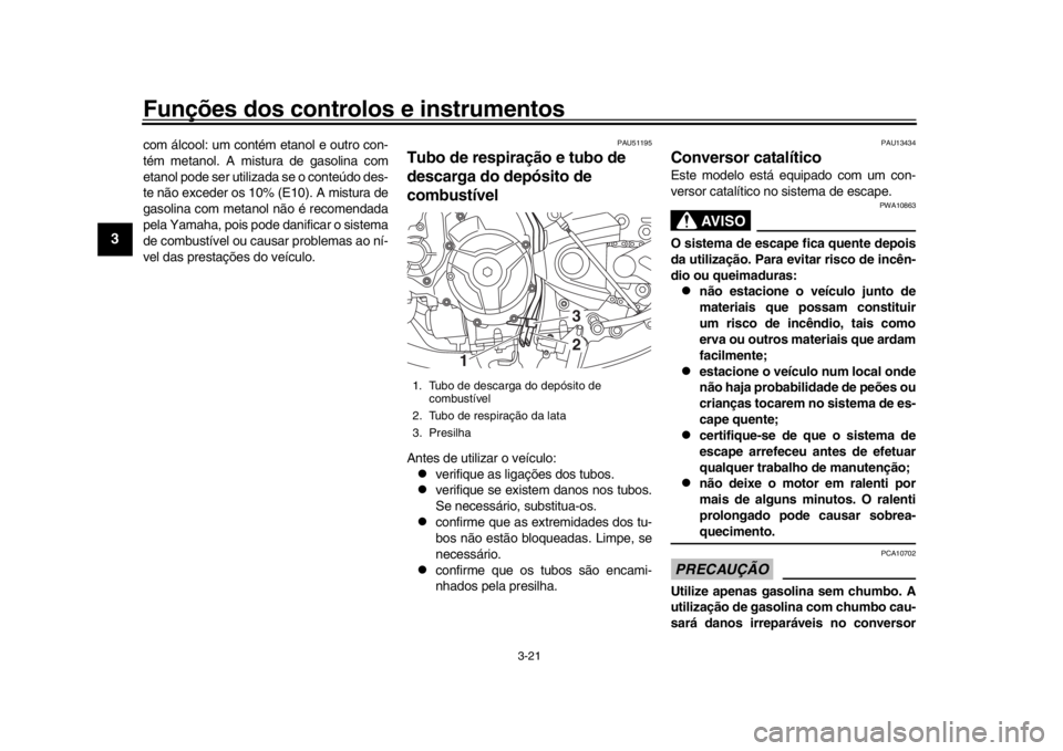 YAMAHA XSR 900 2019  Manual de utilização (in Portuguese) Funções dos controlos e instrumentos
3-21
1
23
4
5
6
7
8
9
10
11
12
com álcool: um contém etanol e outro con-
tém metanol. A mistura de gasolina com
etanol pode ser utilizada se o conteúdo des-
