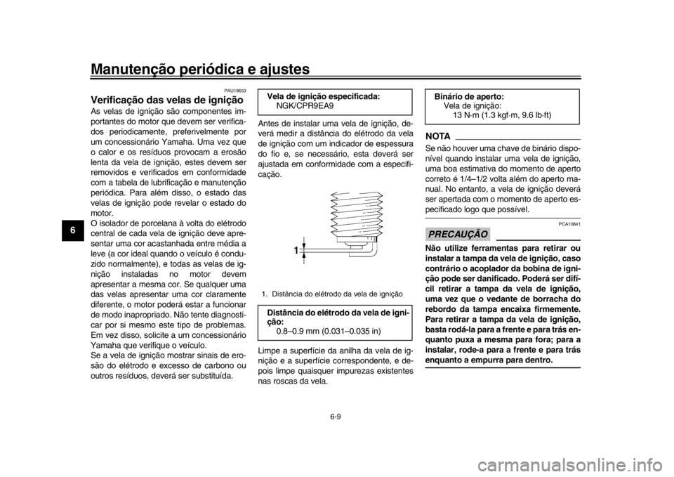 YAMAHA XSR 900 2019  Manual de utilização (in Portuguese) Manutenção periódica e ajustes
6-9
1
2
3
4
56
7
8
9
10
11
12
PAU19653
Verificação das velas de igniçãoAs velas de ignição são componentes im-
portantes do motor que devem ser verifica-
dos p