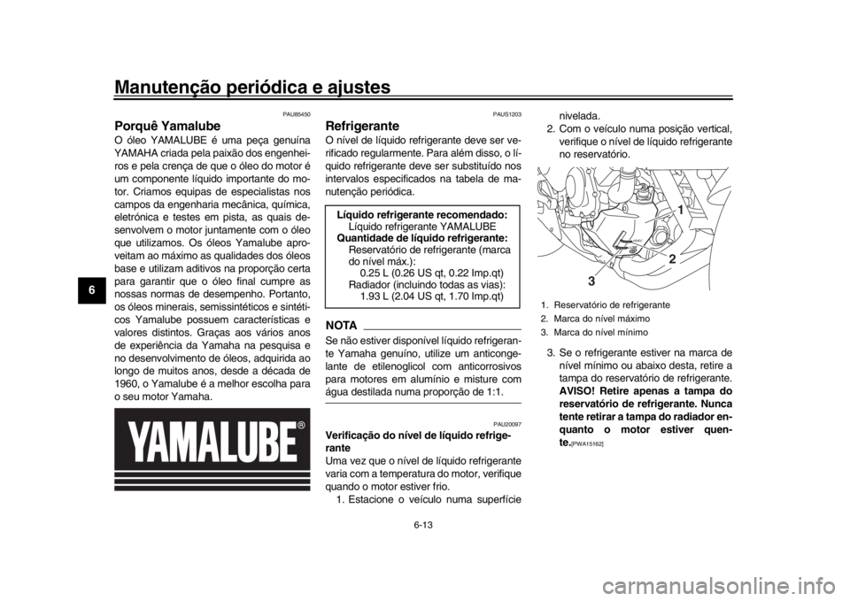 YAMAHA XSR 900 2019  Manual de utilização (in Portuguese) Manutenção periódica e ajustes
6-13
1
2
3
4
56
7
8
9
10
11
12
PAU85450
Porquê YamalubeO óleo YAMALUBE é uma peça genuína
YAMAHA criada pela paixão dos engenhei-
ros e pela crença de que o ó