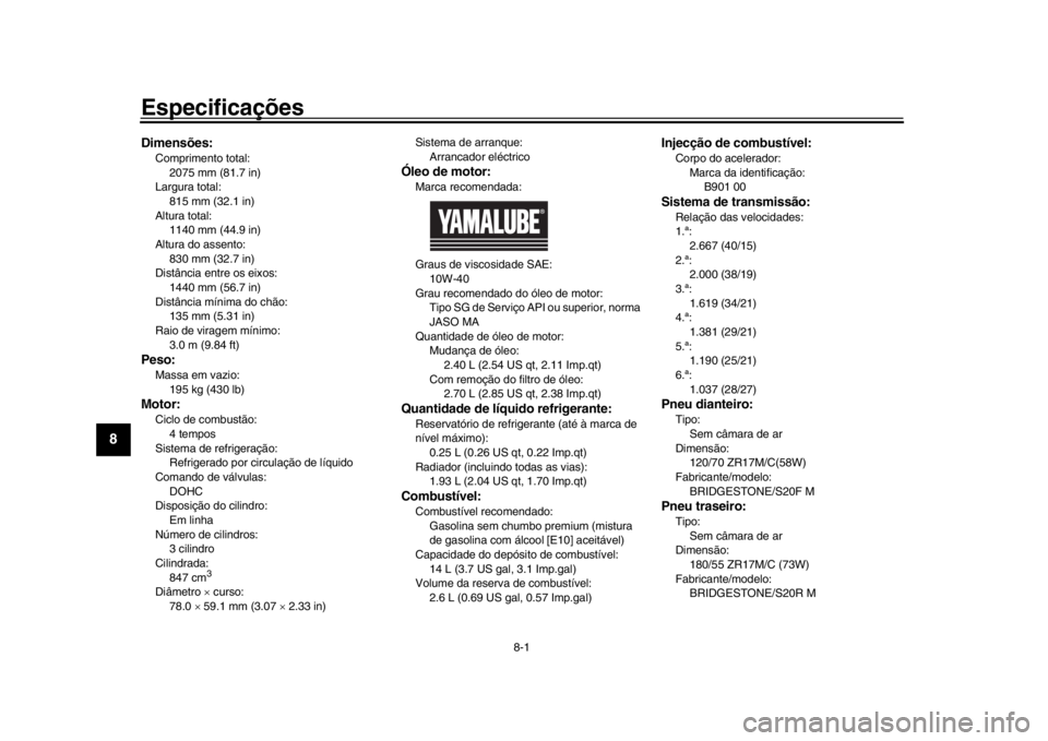 YAMAHA XSR 900 2019  Manual de utilização (in Portuguese) 8-1
1
2
3
4
5
6
78
9
10
11
12
Especificações
PAU84802
Dimensões:Comprimento total: 2075 mm (81.7 in)
Largura total: 815 mm (32.1 in)
Altura total: 1140 mm (44.9 in)
Altura do assento:
830 mm (32.7 