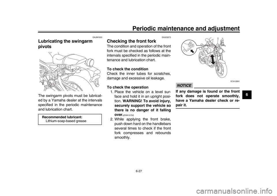 YAMAHA XSR 900 2018 Owners Manual Periodic maintenance and adjustment6-27
1
2
3
4
567
8
9
10
11
12
EAUM1653
Lubricating the swingarm
pivotsThe swingarm pivots must be lubricat-
ed by a Yamaha dealer at the intervals
specified in the YAMAHA XSR 900 2018 Owners Manual Periodic maintenance and adjustment6-27
1
2
3
4
567
8
9
10
11
12
EAUM1653
Lubricating the swingarm
pivotsThe swingarm pivots must be lubricat-
ed by a Yamaha dealer at the intervals
specified in the