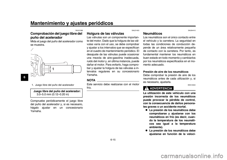 YAMAHA XSR 900 2018  Manuale de Empleo (in Spanish) Mantenimiento y ajustes periódicos
6-15
1
2
3
4
56
7
8
9
10
11
12
SAU21386
Comprobación del juego libre del 
puño del aceleradorMida el juego del puño del acelerador como
se muestra.
Compruebe per