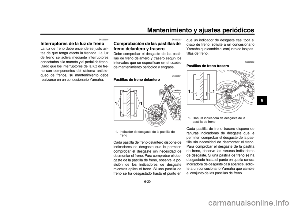 YAMAHA XSR 900 2018  Manuale de Empleo (in Spanish) Mantenimiento y ajustes periódicos6-20
1
2
3
4
567
8
9
10
11
12
SAU36505
Interruptores de la luz de freno La luz de freno debe encenderse justo an-
tes de que tenga efecto la frenada. La luz
de freno