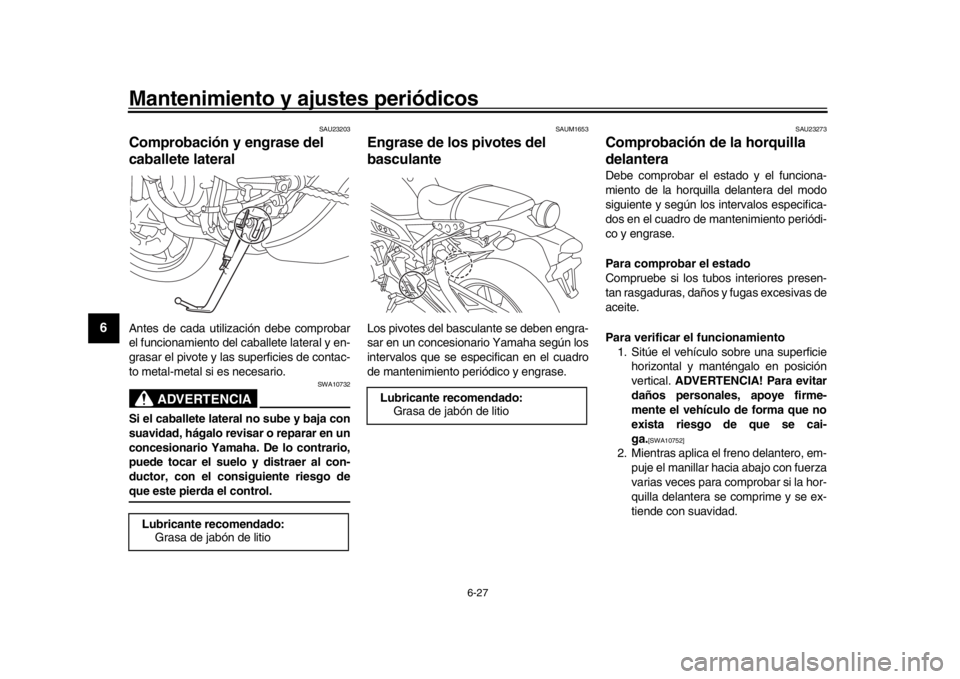 YAMAHA XSR 900 2018  Manuale de Empleo (in Spanish) Mantenimiento y ajustes periódicos
6-27
1
2
3
4
56
7
8
9
10
11
12
SAU23203
Comprobación y engrase del 
caballete lateralAntes de cada utilización debe comprobar
el funcionamiento del caballete late