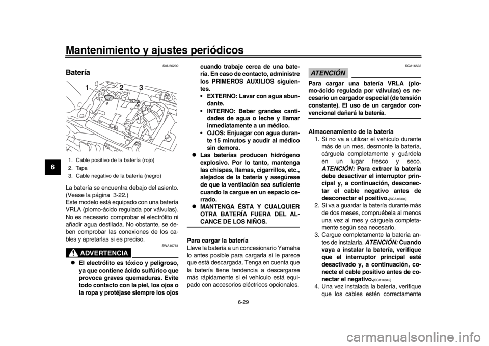 YAMAHA XSR 900 2018  Manuale de Empleo (in Spanish) Mantenimiento y ajustes periódicos
6-29
1
2
3
4
56
7
8
9
10
11
12
SAU50292
BateríaLa batería se encuentra debajo del asiento.
(Vease la página 3-22.)
Este modelo está equipado con una batería
VR