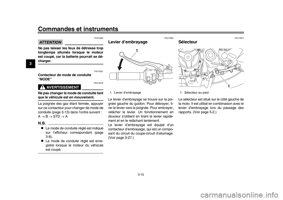 YAMAHA XSR 900 2018  Notices Demploi (in French) Commandes et instruments
3-15
1
23
4
5
6
7
8
9
10
11
12
ATTENTION
FCA10062
Ne pas laisser les feux de détresse trop
longtemps allumés lorsque le moteur
est coupé, car la batterie pourrait se dé-ch