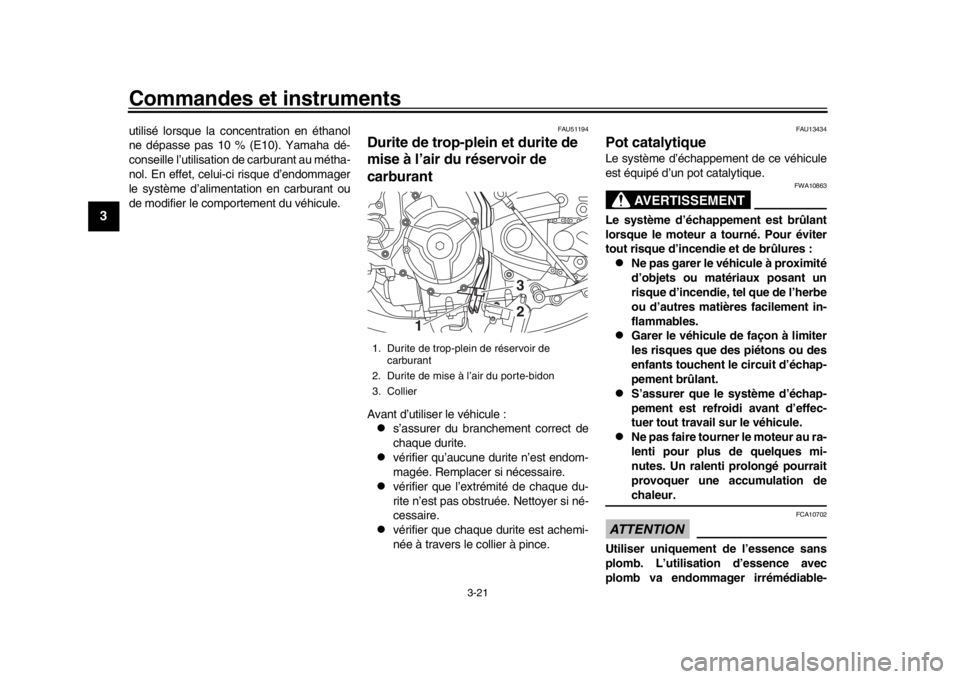 YAMAHA XSR 900 2018  Notices Demploi (in French) Commandes et instruments
3-21
1
23
4
5
6
7
8
9
10
11
12
utilisé lorsque la concentration en éthanol
ne dépasse pas 10 % (E10). Yamaha dé-
conseille l’utilisation de carburant au métha-
nol. En 