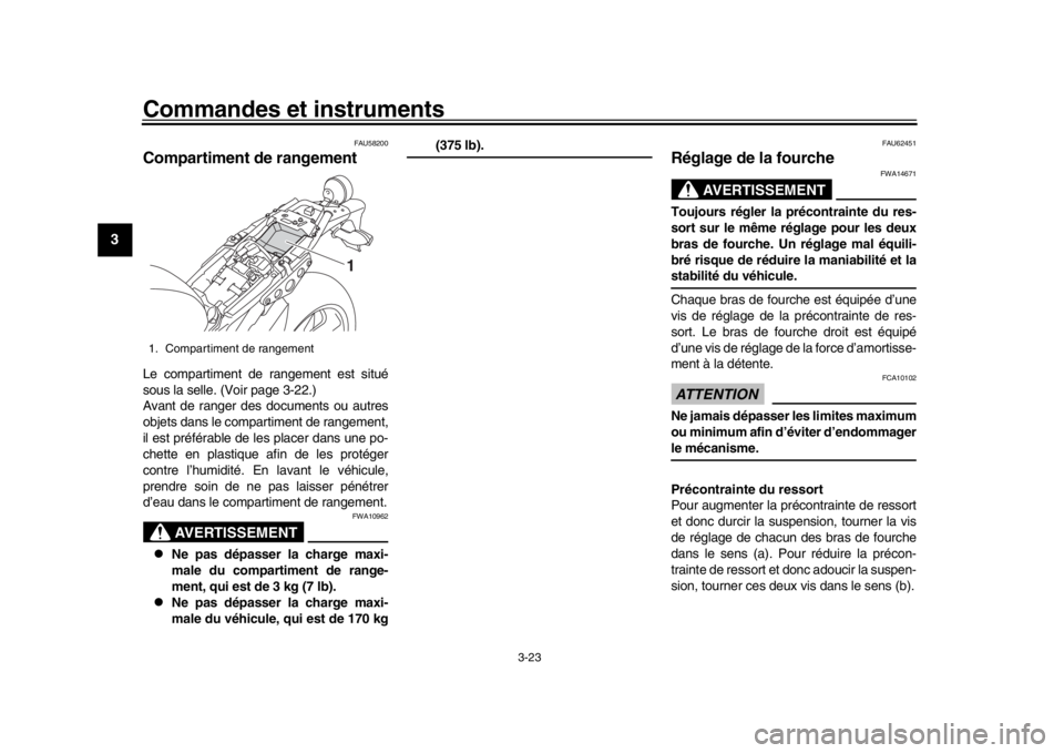 YAMAHA XSR 900 2018  Notices Demploi (in French) Commandes et instruments
3-23
1
23
4
5
6
7
8
9
10
11
12
FAU58200
Compartiment de rangementLe compartiment de rangement est situé
sous la selle. (Voir page 3-22.)
Avant de ranger des  documents ou aut
