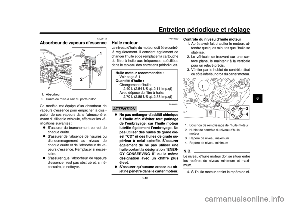 YAMAHA XSR 900 2018  Notices Demploi (in French) Entretien périodique et réglage
6-10
1
2
3
4
567
8
9
10
11
12
FAU36112
Absorbeur de vapeurs d’essenceCe modèle est équipé d’un absorbeur de
vapeurs d’essence pour empêcher la dissi-
pation
