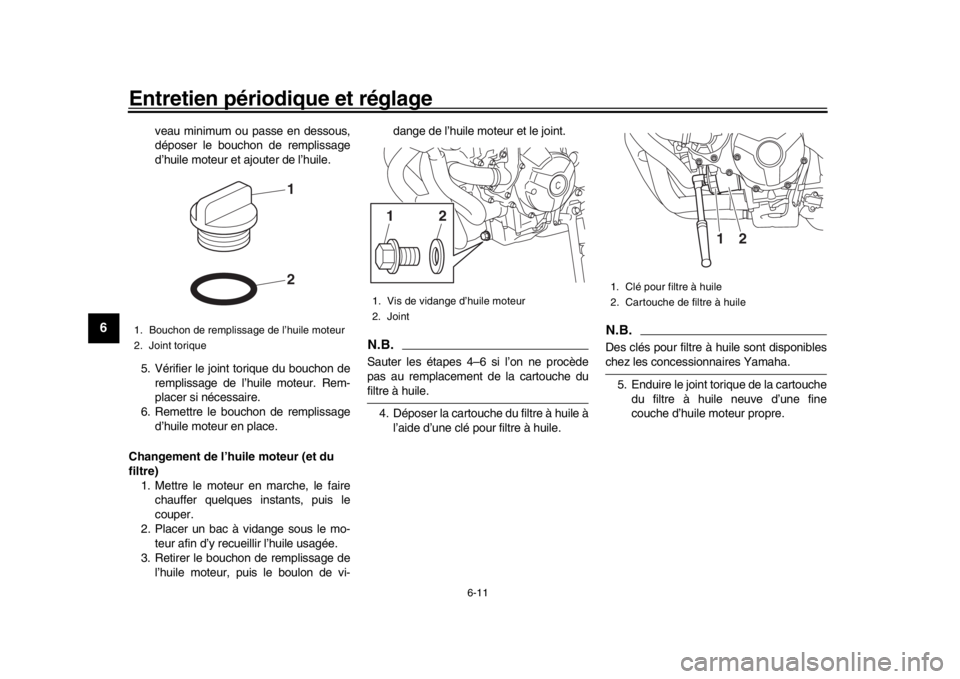 YAMAHA XSR 900 2018  Notices Demploi (in French) Entretien périodique et réglage
6-11
1
2
3
4
56
7
8
9
10
11
12
veau minimum ou passe en dessous,
déposer le bouchon de remplissage
d’huile moteur et ajouter de l’huile.
5. Vérifier le joint to